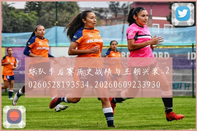 球队季后赛历史战绩与王朝兴衰_20260528193534_20260609233930