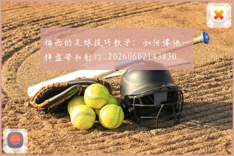 梅西的足球技巧教学:如何像他一样盘带和射门_20260602143830