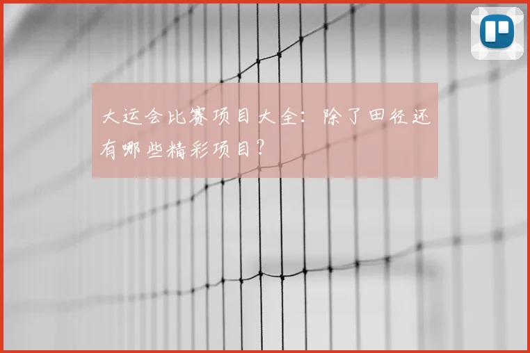 大运会比赛项目大全:除了田径还有哪些精彩项目?