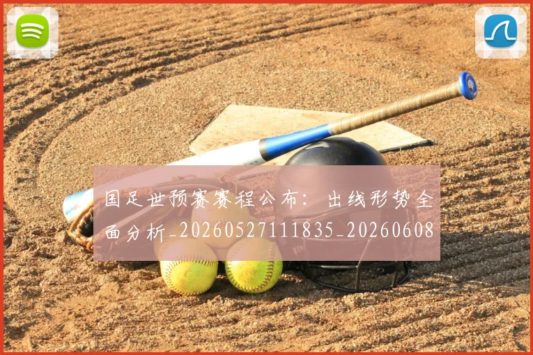 国足世预赛赛程公布:出线形势全面分析_20260527111835_20260608142829