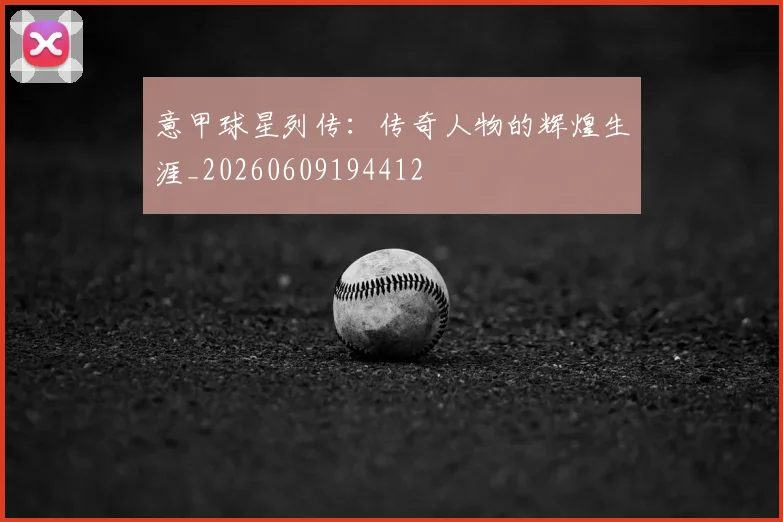 意甲球星列传：传奇人物的辉煌生涯_20260609194412