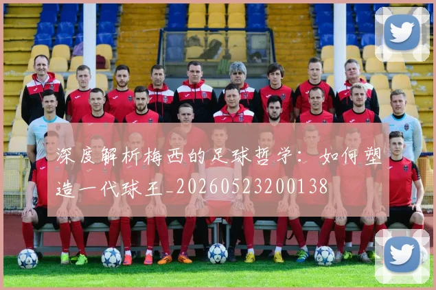 深度解析梅西的足球哲学:如何塑造一代球王_20260523200138