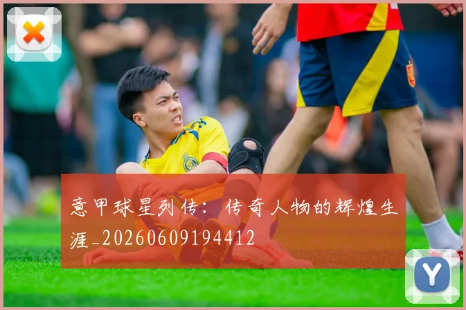 意甲球星列传:传奇人物的辉煌生涯_20260609194412