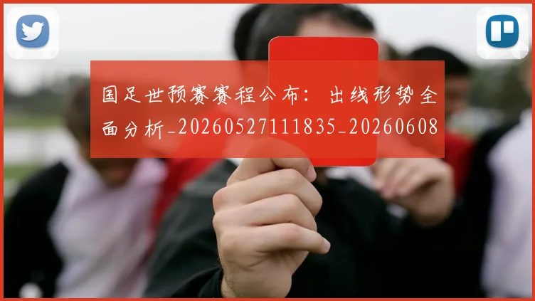 国足世预赛赛程公布:出线形势全面分析_20260527111835_20260608142829