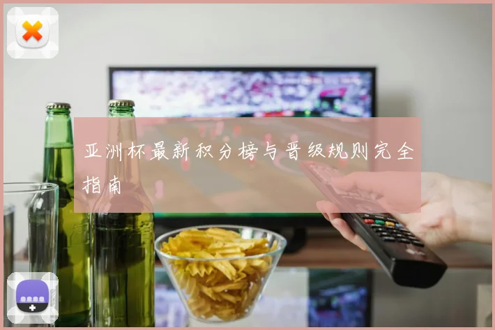 亚洲杯最新积分榜与晋级规则完全指南