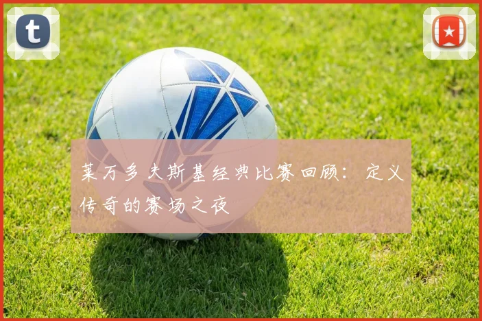 莱万多夫斯基经典比赛回顾:定义传奇的赛场之夜