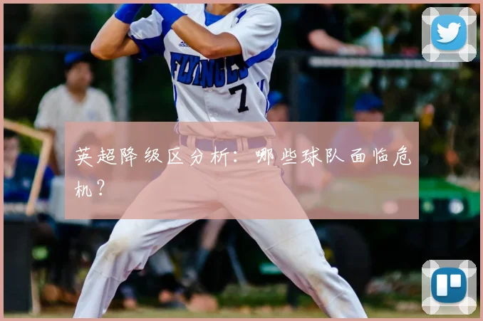 英超降级区分析：哪些球队面临危机？