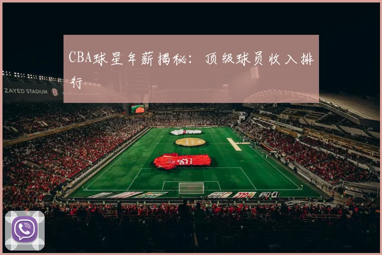CBA球星年薪揭秘:顶级球员收入排行