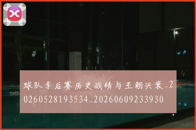 球队季后赛历史战绩与王朝兴衰_20260528193534_20260609233930
